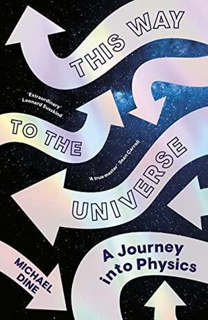 This Way to the Universe: A Journey into Physics by Michael Dine