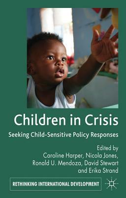 Children in Crisis: Seeking Child-Sensitive Policy Responses by Ronald U. Mendoza, Caroline Harper