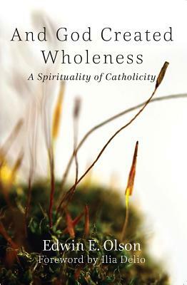 And God Created Wholeness: A Spirituality of Catholicity by Edwin E. Olson