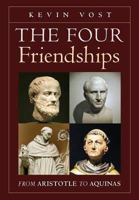 The Four Friendships: From Aristotle to Aquinas by Kevin Vost