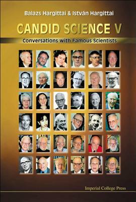 Candid Science V: Conversations with Famous Scientists by Balazs Hargittai, Istvan Hargittai