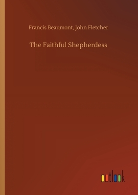 The Faithful Shepherdess by Francis Fletcher John Beaumont