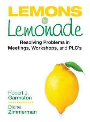 Lemons to Lemonade: Resolving Problems in Meetings, Workshops, and Plcs by Diane P. Zimmerman, Robert J. Garmston