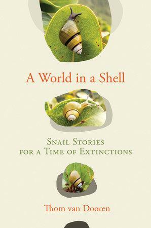 A World in a Shell: Snail Stories for a Time of Extinctions by Thom van Dooren