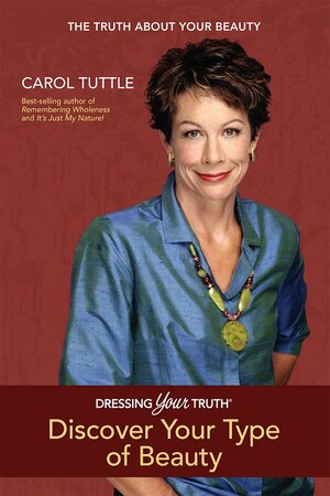 Dressing Your Truth: Discover your Personal Beauty Profile by Carol Tuttle