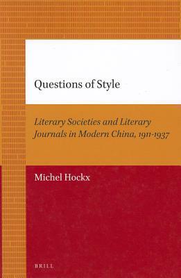 Questions of Style: Literary Societies and Literary Journals in Modern China, 1911-1937 by Michel Hockx