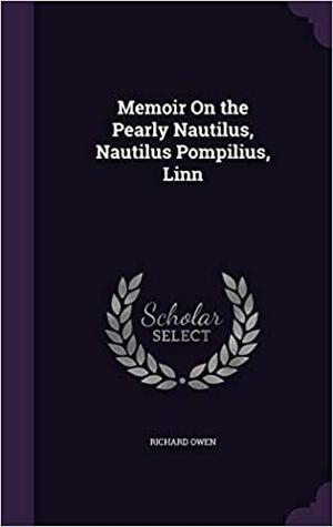 Memoir on the Pearly Nautilus, Nautilus Pompilius, Linn by Richard Owen