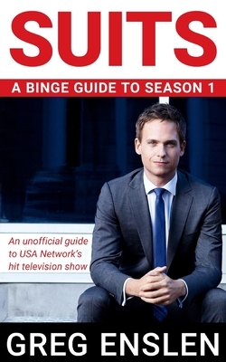 Suits: A Binge Guide to Season 1: An Unofficial Viewer's Guide to USA Network's Award-Winning Television Show by Greg Enslen