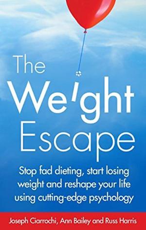 Weight Escape: Stop fad dieting, start losing weight and reshape your life using cutting-edge psychology by Russ Harris, Joseph Ciarrochi, Ann Bailey