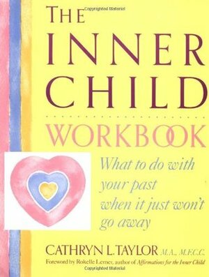 The Inner Child Workbook: What to Do with Your Past When It Just Won't Go Away by Cathryn L. Taylor