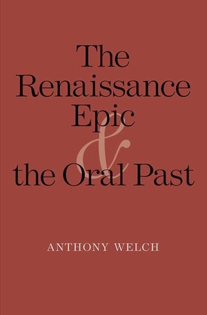 The Renaissance Epic and the Oral Past by Anthony Welch