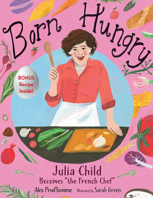 Born Hungry: Julia Child Becomes the French Chef by Sarah Green, Alex Prud'homme