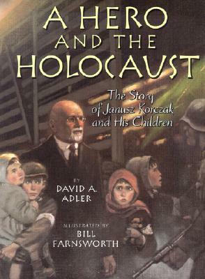 A Hero and the Holocaust: The Story of Janusz Korczak and His Children by David A. Adler, Bill Farnsworth