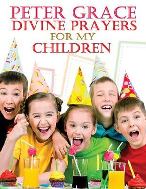 Divine Prayers for my children by Peter Grace