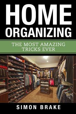 Home Organizing: The Most Amazing Tricks Ever by Simon Brake