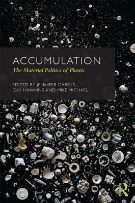 Accumulation: The Material Politics of Plastic: The Material Politics of Plastic by Gay Hawkins, Mike Michael, Jennifer Gabrys