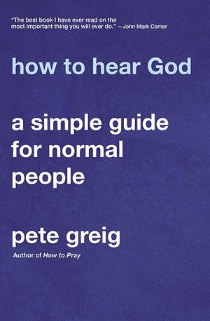 How to Hear God: A Simple Guide for Normal People by Pete Greig