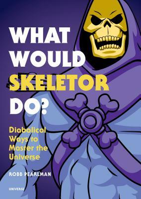 What Would Skeletor Do?: Diabolical Ways to Master the Universe by Robb Pearlman