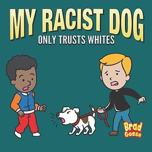 My Racist Dog: Only Trusts Whites by Brad Gosse