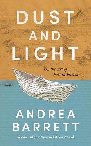 Dust and Light: On the Art of Fact in Fiction by Andrea Barrett