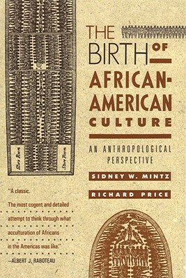 The Birth of African-American Culture: An Anthropological Perspective by Richard Price, Sidney Wilfred Mintz