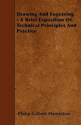 Drawing And Engraving - A Brief Exposition Of Technical Principles And Practice by Philip Gilbert Hamerton