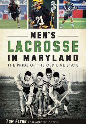 Men's Lacrosse in Maryland:: The Pride of the Old Line State by Tom Flynn