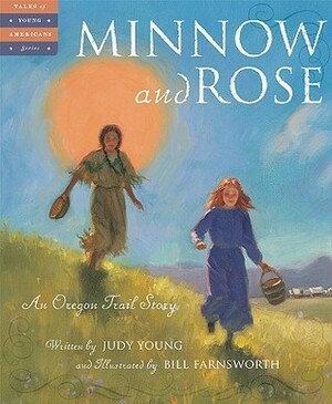 Minnow and Rose: An Oregon Trail Story by Bill Farnsworth, Judy Young