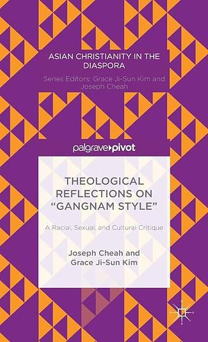 Theological Reflections on “Gangnam Style”: A Racial, Sexual, and Cultural Critique by Grace Ji-Sun Kim, Joseph Cheah