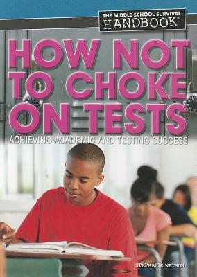 How Not to Choke on Tests: Achieving Academic and Testing Success by Stephanie Watson