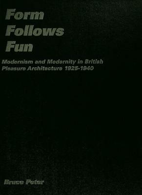 Form Follows Fun: Modernism and Modernity in British Pleasure Architecture 1925-1940 by Bruce Peter