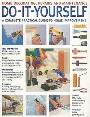 Do-It-Yourself: Home Decorating, Repairs and Maintenance: A Complete Practical Guide to Home Improvement by John McGowan