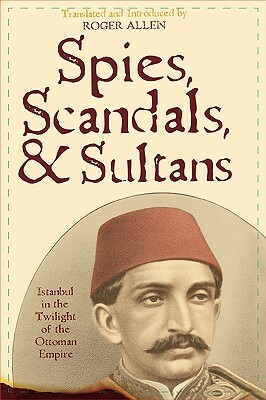 Spies, Scandals, and Sultans: Istanbul in the Twilight of the Ottoman Empire by 