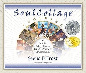 SoulCollage® Evolving: An Intuitive Collage Process for Self-Discovery and Community by Seena B. Frost, Seena B. Frost