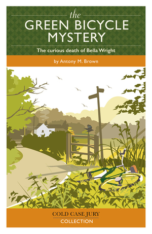 The Green Bicycle Mystery: The curious death of Bella Wright by Antony M. Brown