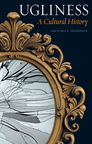 Ugliness: A Cultural History by Gretchen E. Henderson