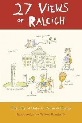 27 Views of Raleigh: The City of Oaks in Prose & Poetry by Wilton Barnhardt, Wilton Barnhardt