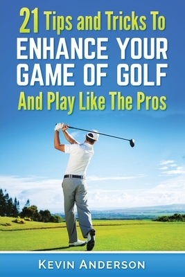 Golf: 21 Tips and Tricks To Enhance Your Game of Golf And Play Like The Pros by Kevin Anderson