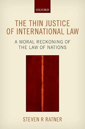 The Thin Justice of International Law: A Moral Reckoning of the Law of Nations by Steven R. Ratner
