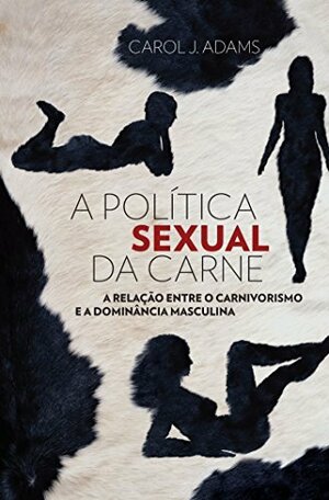A Politica Sexual Da Carne by Carol J. Adams
