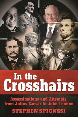 In the Crosshairs: Famous Assassinations and Attempts from Julius Caesar to John Lennon by Stephen Spignesi
