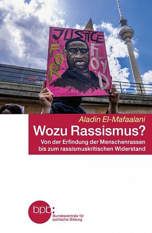 Wozu Rassismus?: von der Erfindung der Menschenrassen bis zum rassismuskritischen Widerstand by Aladin el- Mafaalani