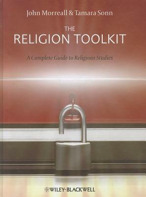 The Religion Toolkit: A Complete Guide to Religious Studies by John Morreall, Tamara Sonn