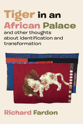 Tiger in an African Palace, and Other Thoughts about Identification and Transformation by Richard Fardon