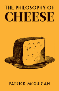 The Philosophy of Cheese by Patrick McGuigan