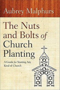 The Nuts and Bolts of Church Planting: A Guide for Starting Any Kind of Church by Aubrey Malphurs