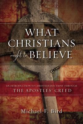 What Christians Ought to Believe: An Introduction to Christian Doctrine Through the Apostles' Creed Audio Lectures by Michael F. Bird