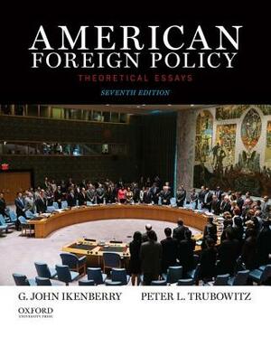American Foreign Policy: Theoretical Essays by G. John Ikenberry, Peter Trubowitz