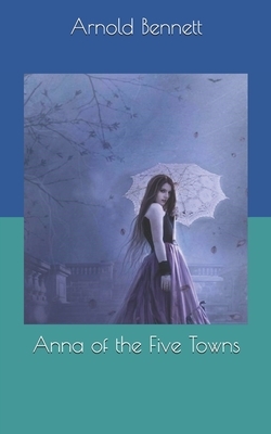 Anna of the Five Towns by Arnold Bennett