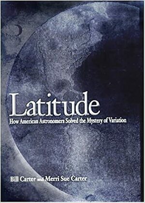 Latitude: How American Astronomers Solved the Mystery of Variation by Merri Sue Carter, Bill Carter